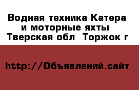 Водная техника Катера и моторные яхты. Тверская обл.,Торжок г.